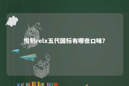悦刻relx五代国标有哪些口味？ 